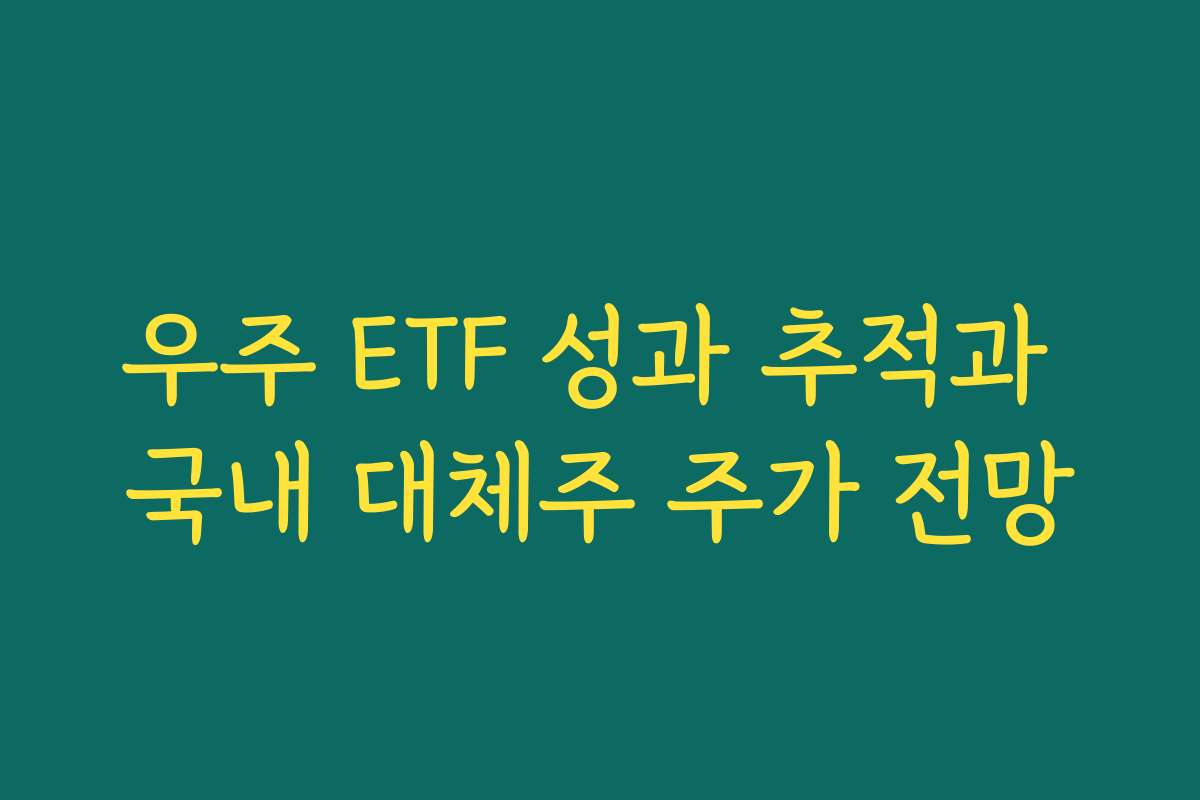 우주 ETF 성과 추적과 국내 대체주 주가 전망