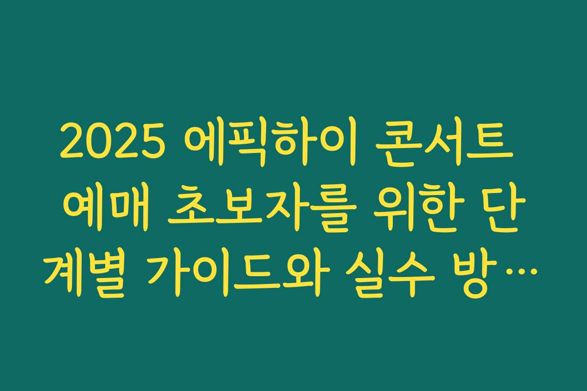2025 에픽하이 콘서트 예매 초보자를 위한 단계별 가이드와 실수 방지 팁