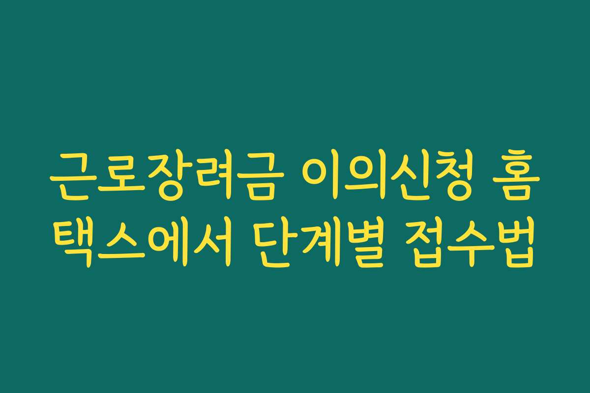 근로장려금 이의신청 홈택스에서 단계별 접수법 근로장려금 이의신청 홈택스에서 단계별 접수법
