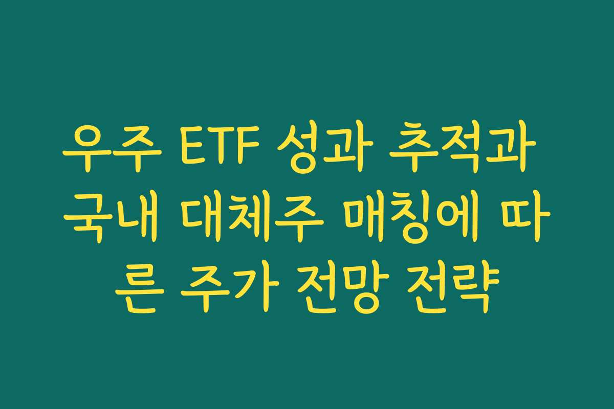 우주 ETF 성과 추적과 국내 대체주 매칭에 따른 주가 전망 전략