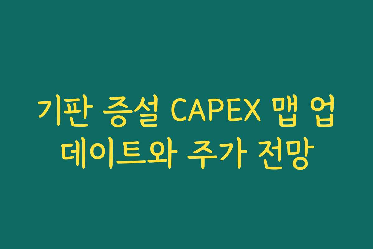 기판 증설 CAPEX 맵 업데이트와 주가 전망