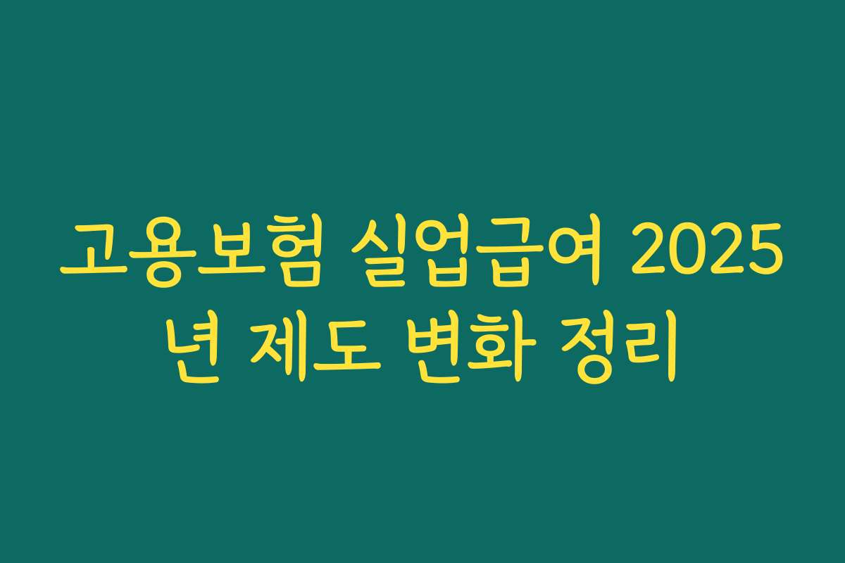 고용보험 실업급여 2025년 제도 변화 정리 고용보험 실업급여 2025년 제도 변화 정리