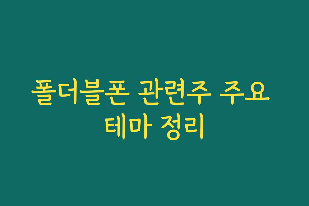 폴더블폰 관련주 주요 테마 정리
