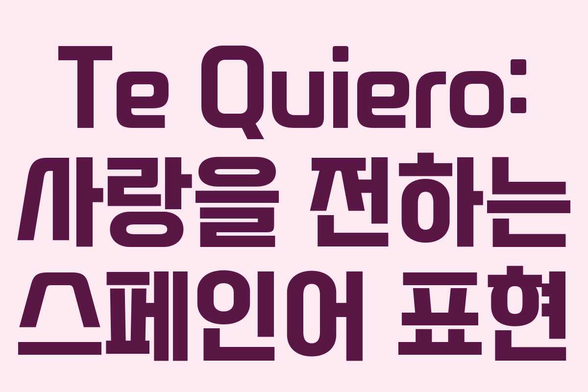 Te Quiero: 사랑을 전하는 스페인어 표현