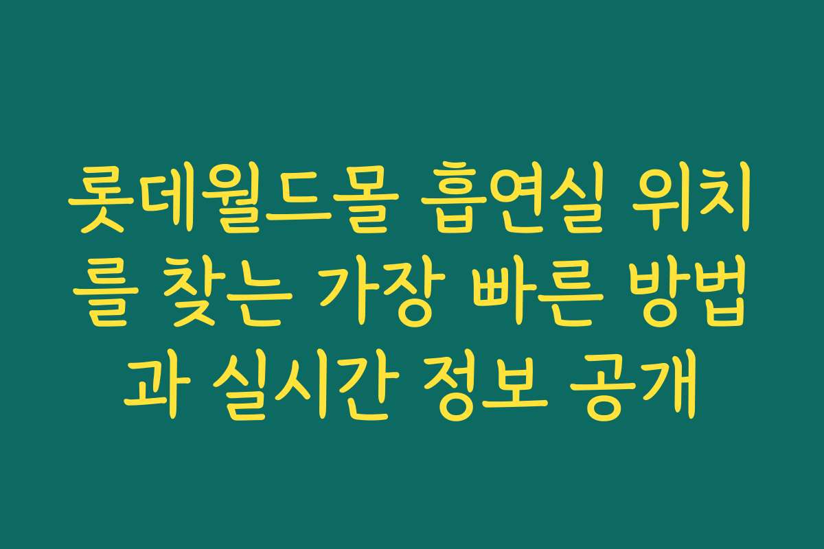 롯데월드몰 흡연실 위치를 찾는 가장 빠른 방법과 실시간 정보 공개