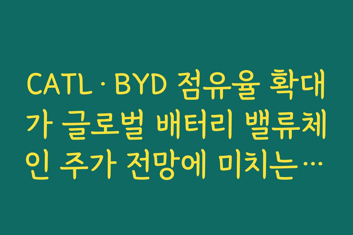 CATL·BYD 점유율 확대가 글로벌 배터리 밸류체인 주가 전망에 미치는 파장 CATL·BYD 점유율 확대가 글로벌 배터리 밸류체인 주가 전망에 미치는 파장