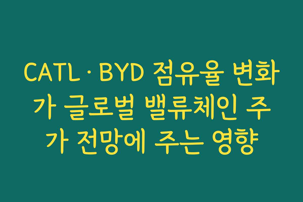 CATL·BYD 점유율 변화가 글로벌 밸류체인 주가 전망에 주는 영향