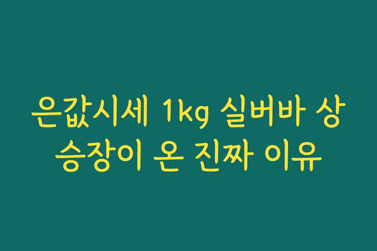 은값시세 1kg 실버바 상승장이 온 진짜 이유 은값시세 1kg 실버바 상승장이 온 진짜 이유
