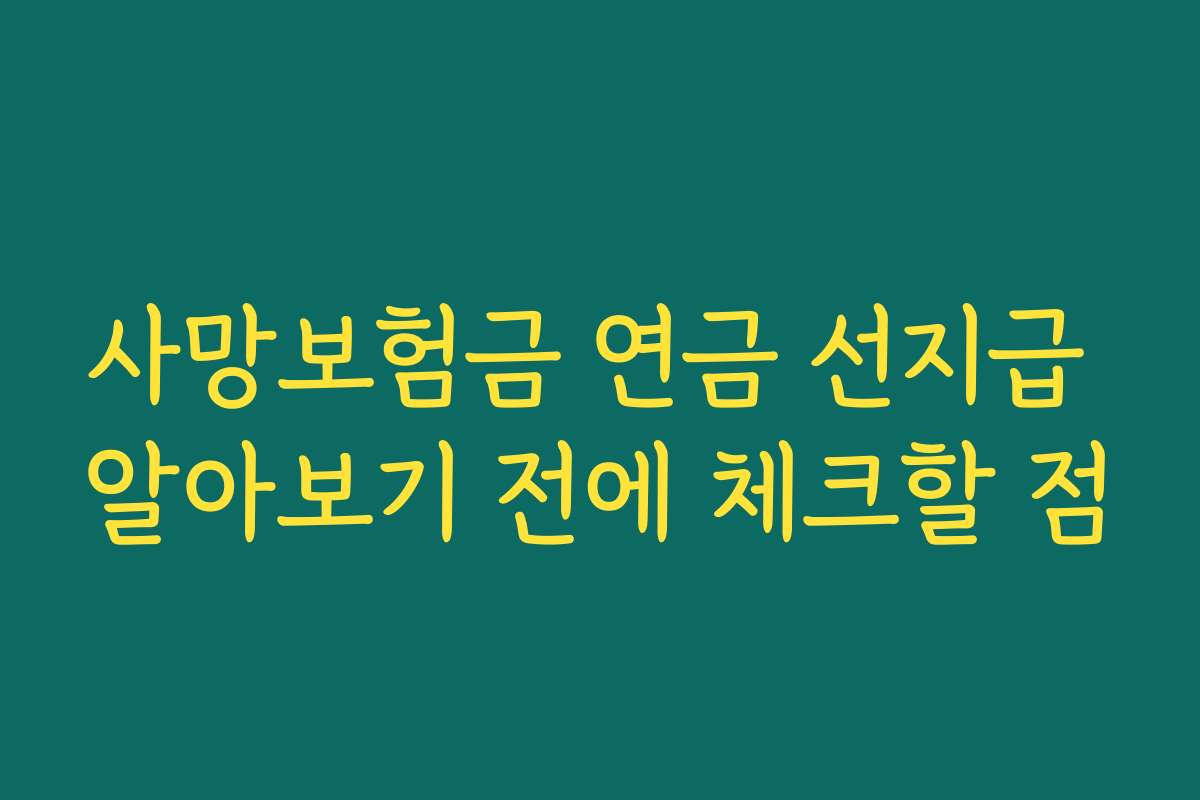 사망보험금 연금 선지급 알아보기 전에 체크할 점