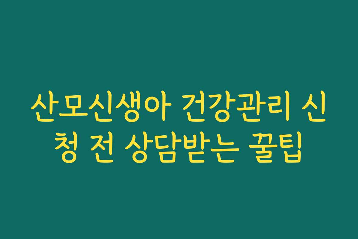 산모신생아 건강관리 신청 전 상담받는 꿀팁 산모신생아 건강관리 신청 전 상담받는 꿀팁