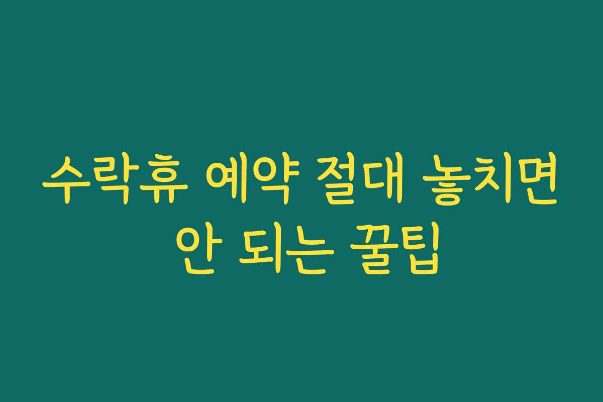 수락휴 예약 절대 놓치면 안 되는 꿀팁
