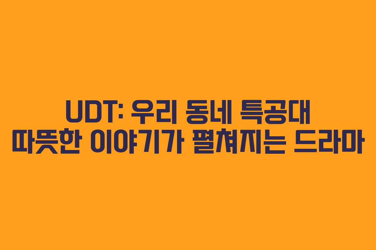 UDT: 우리 동네 특공대 따뜻한 이야기가 펼쳐지는 드라마