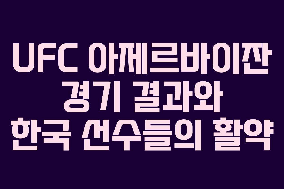 UFC 아제르바이잔 경기 결과와 한국 선수들의 활약