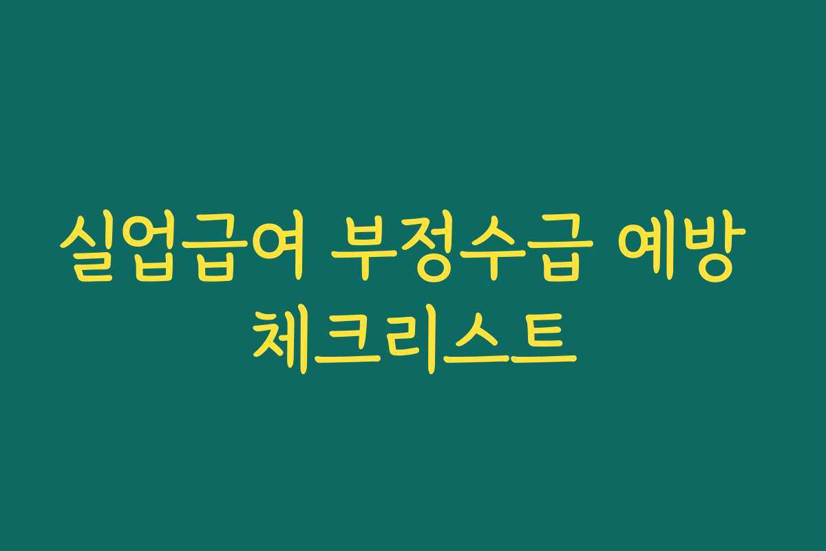 실업급여 부정수급 예방 체크리스트