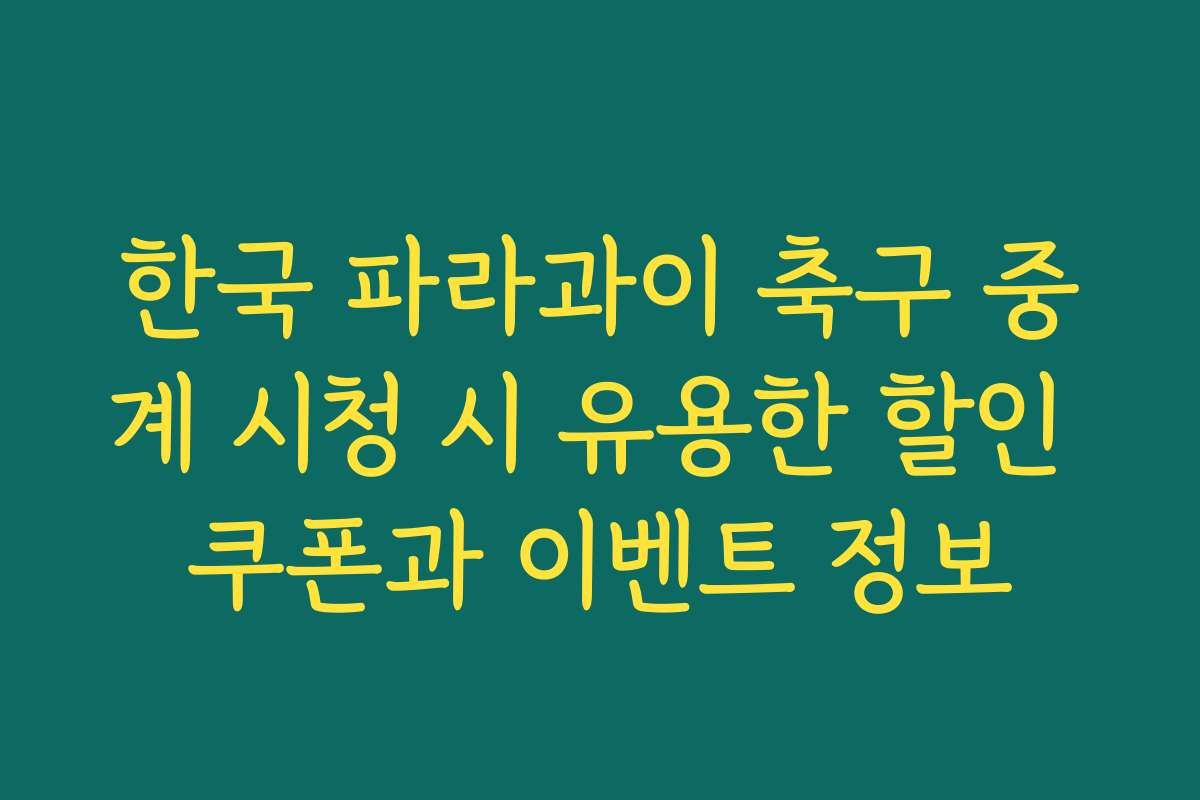 한국 파라과이 축구 중계 시청 시 유용한 할인 쿠폰과 이벤트 정보