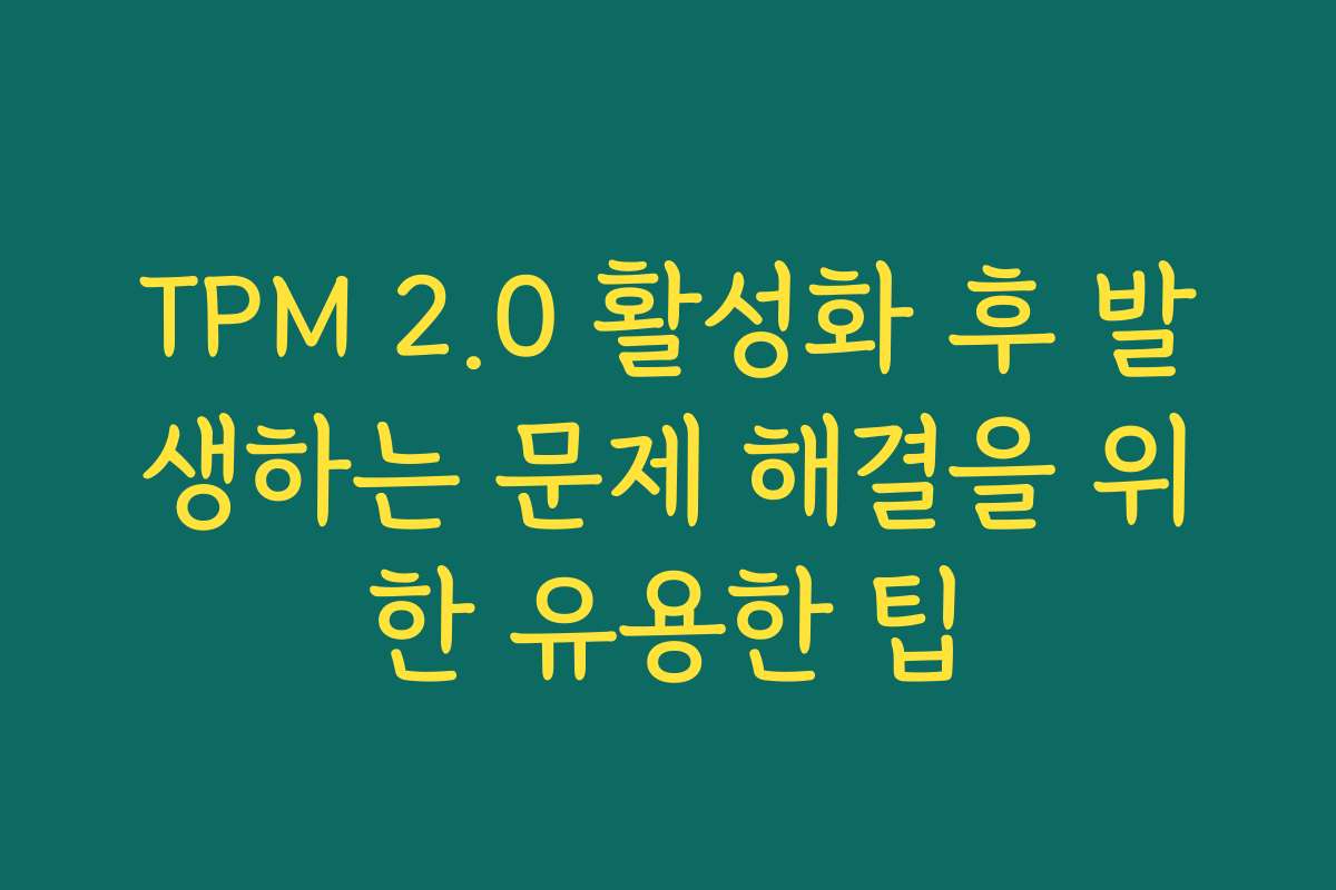 TPM 2.0 활성화 후 발생하는 문제 해결을 위한 유용한 팁