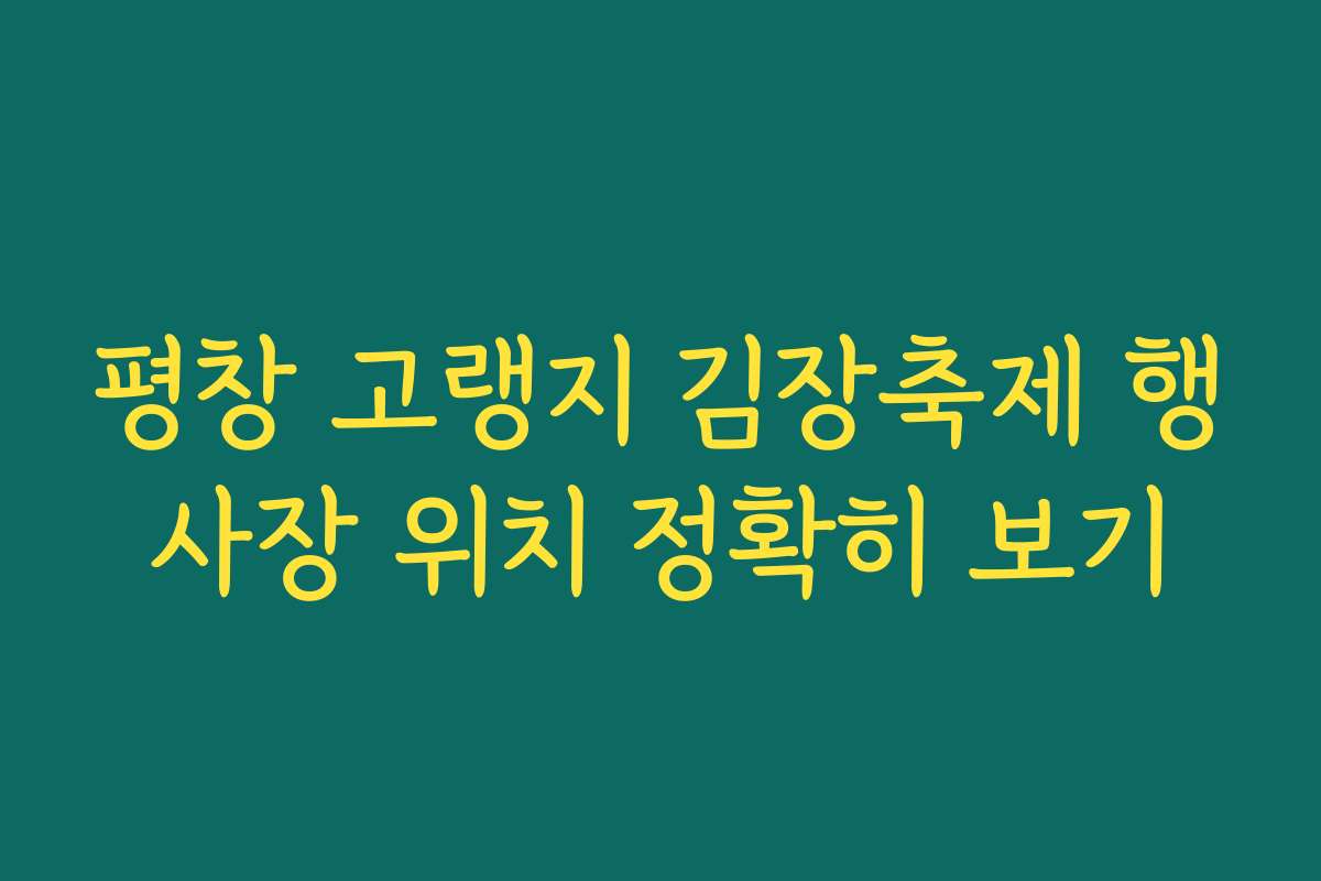 평창 고랭지 김장축제 행사장 위치 정확히 보기