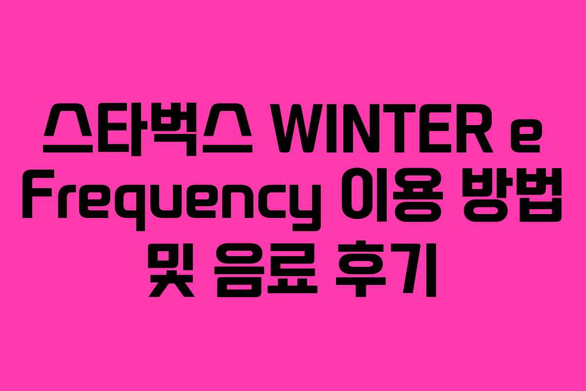 스타벅스 WINTER e Frequency 이용 방법 및 음료 후기 스타벅스 WINTER e Frequency 이용 방법 및 음료 후기