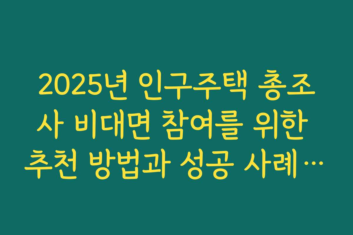 2025년 인구주택 총조사 비대면 참여를 위한 추천 방법과 성공 사례를 공개합니다