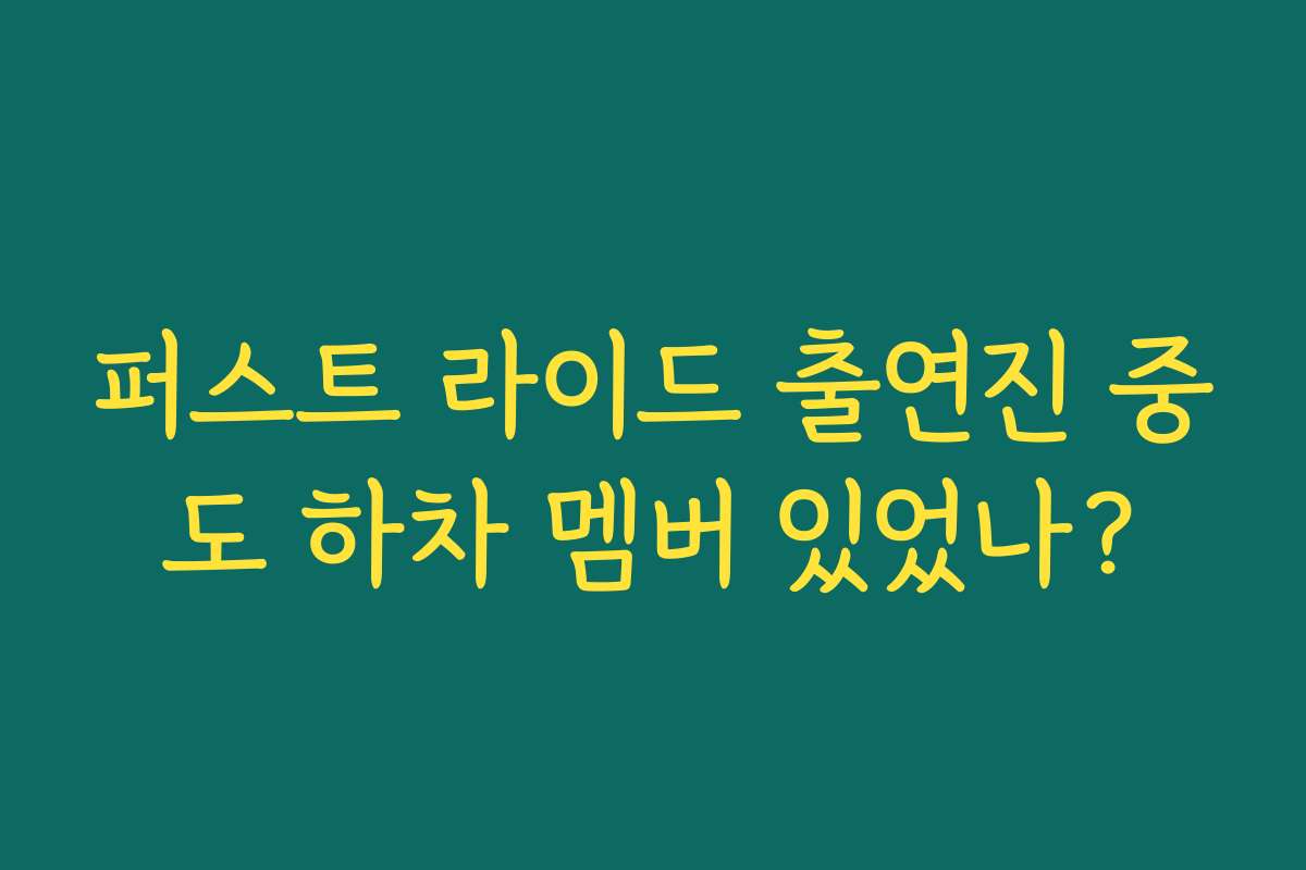 퍼스트 라이드 출연진 중도 하차 멤버 있었나?