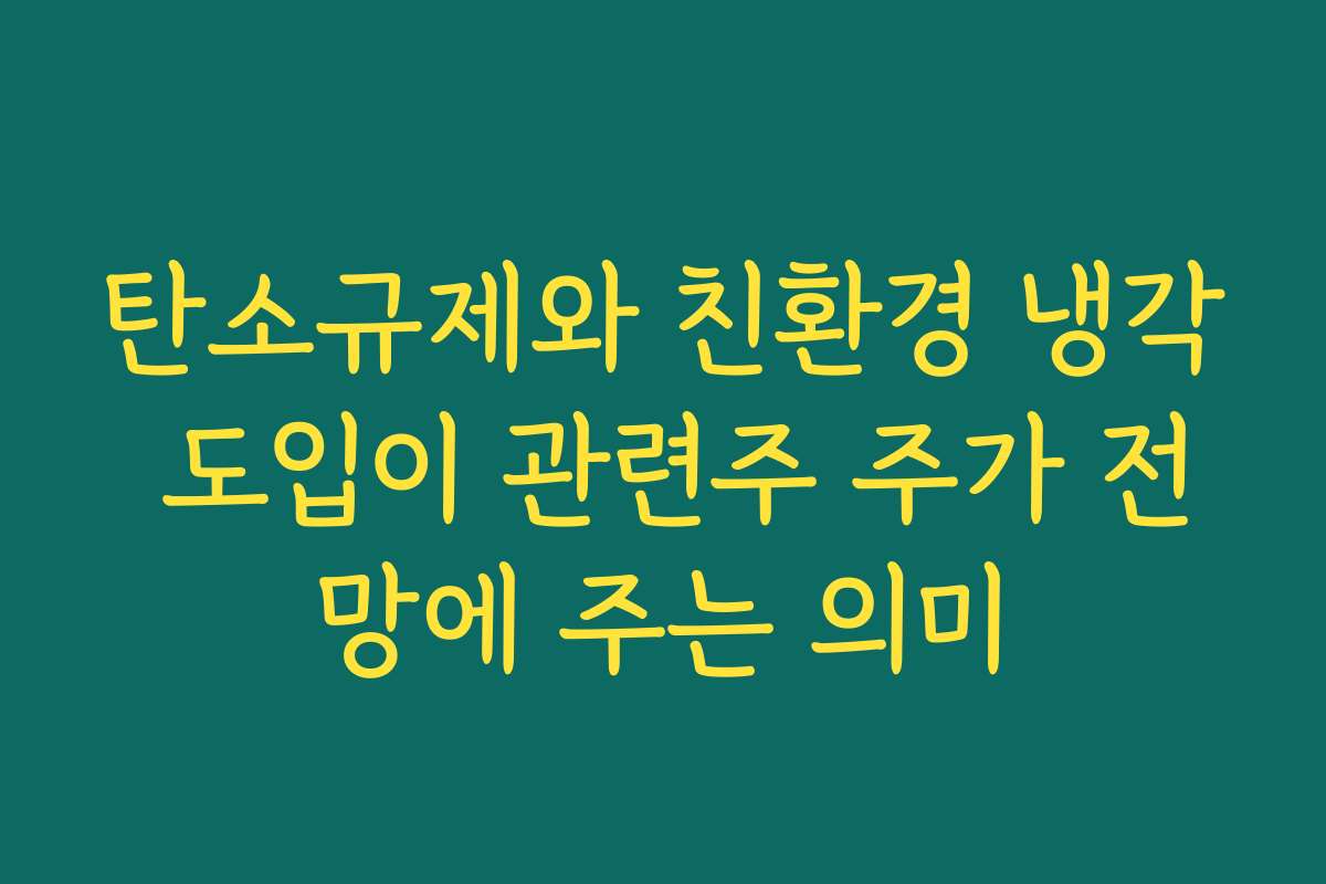 탄소규제와 친환경 냉각 도입이 관련주 주가 전망에 주는 의미