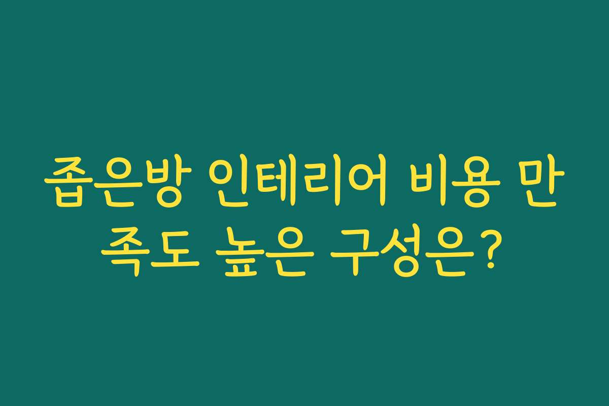 좁은방 인테리어 비용 만족도 높은 구성은?