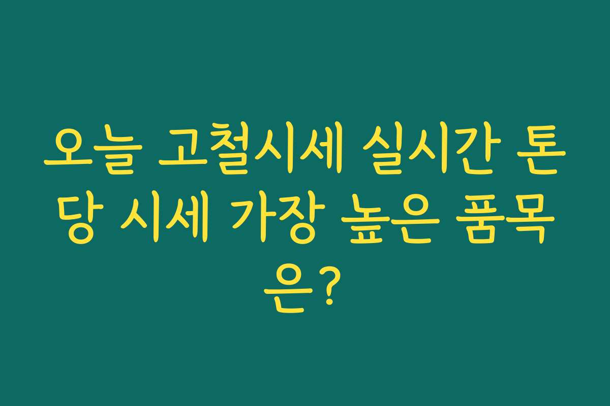 오늘 고철시세 실시간 톤당 시세 가장 높은 품목은?