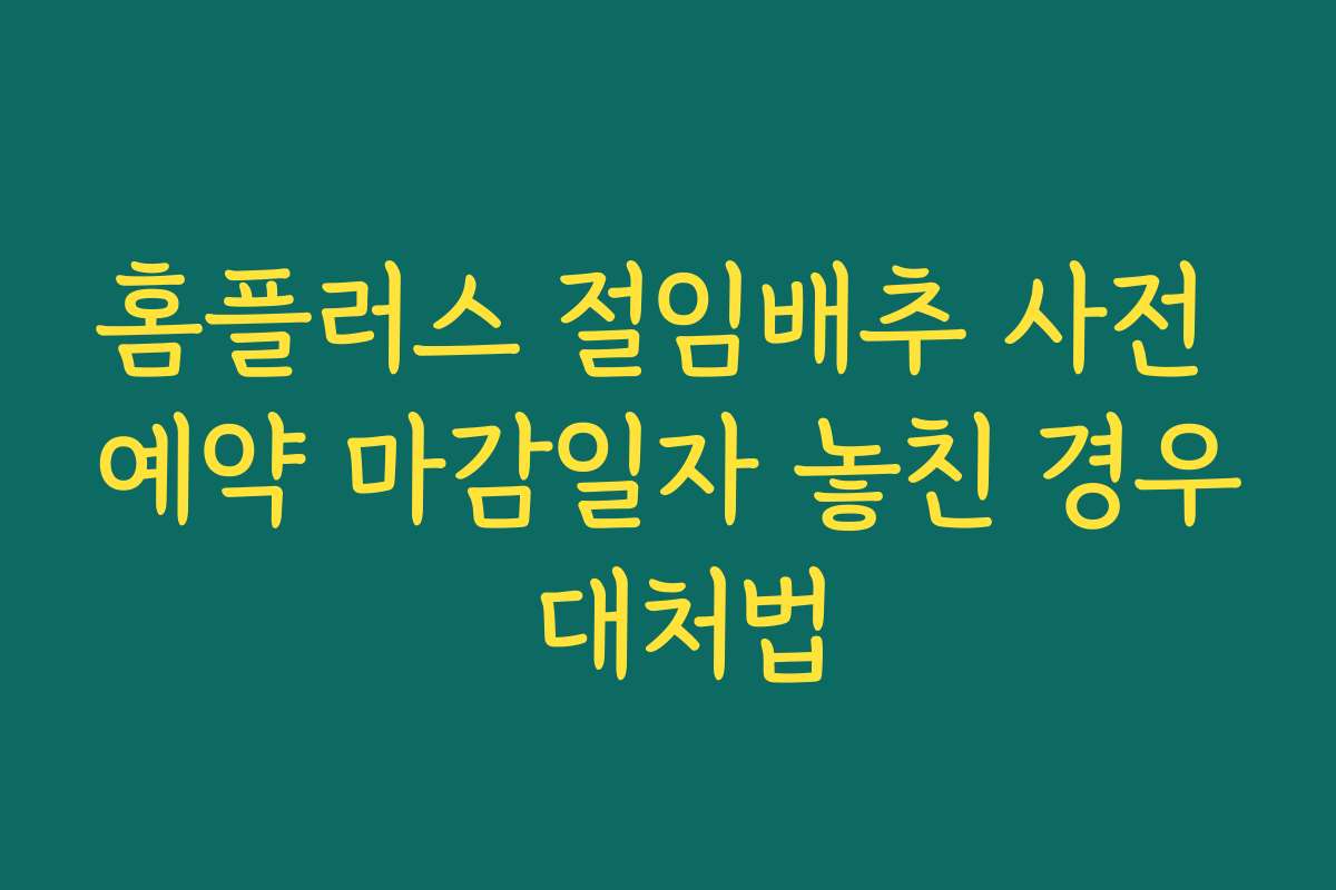홈플러스 절임배추 사전 예약 마감일자 놓친 경우 대처법