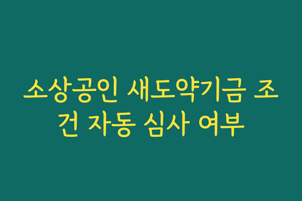 소상공인 새도약기금 조건 자동 심사 여부