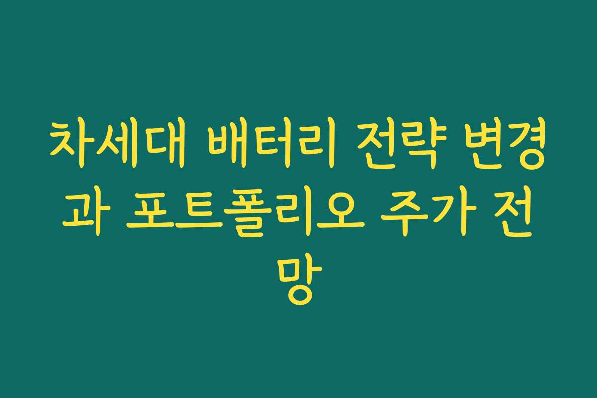 차세대 배터리 전략 변경과 포트폴리오 주가 전망