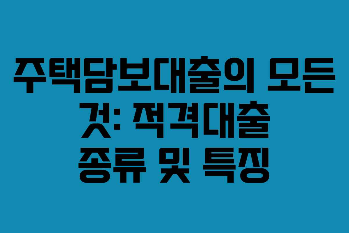 주택담보대출의 모든 것: 적격대출 종류 및 특징