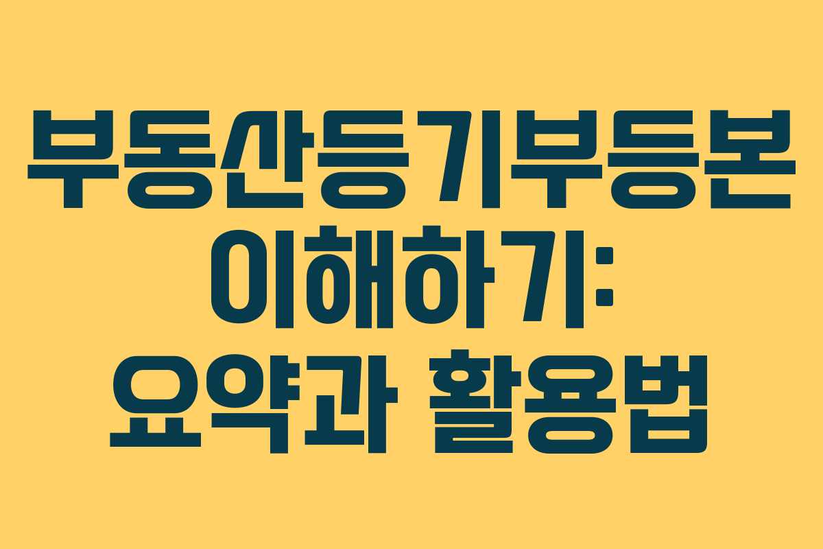 부동산등기부등본 이해하기: 요약과 활용법
