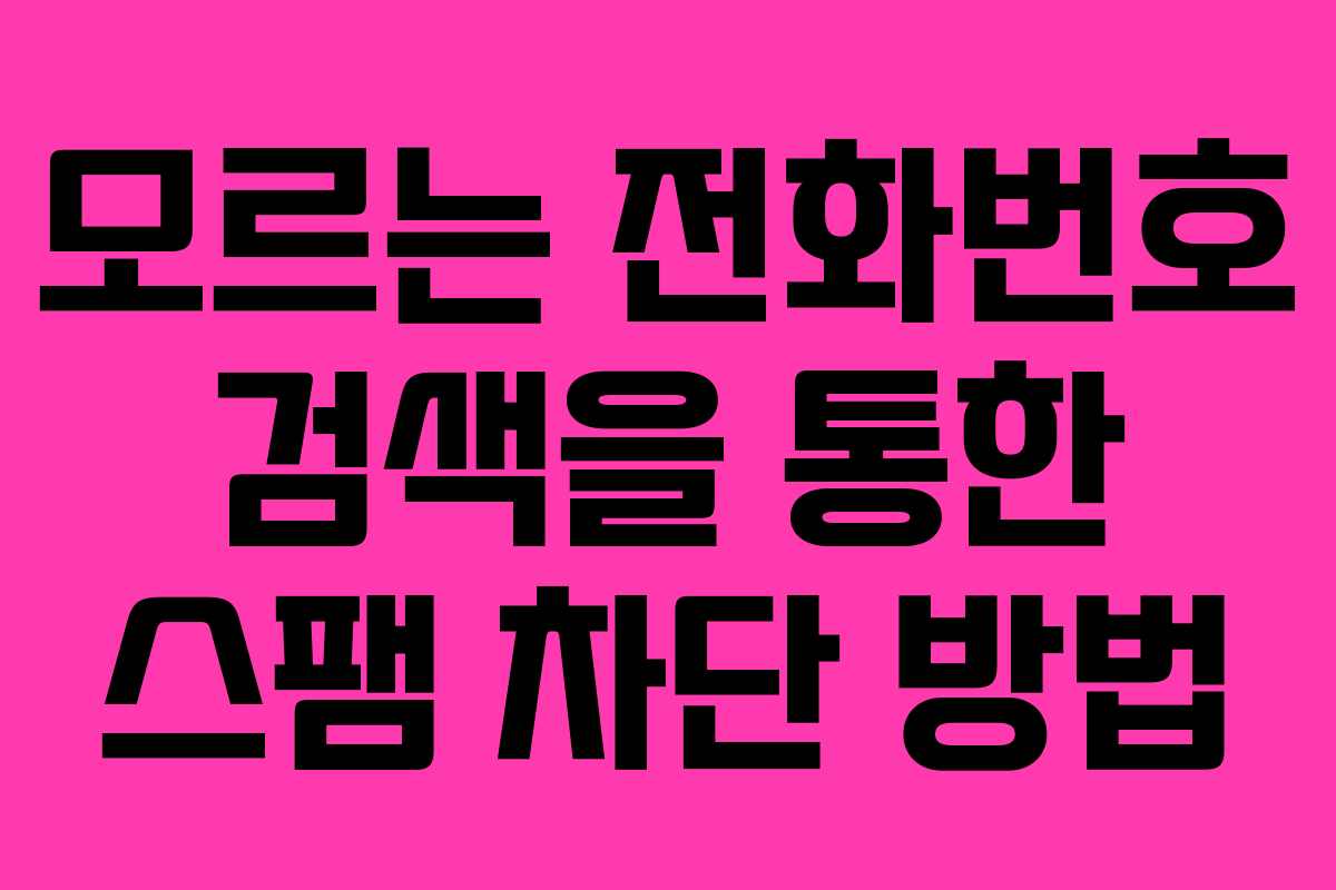 모르는 전화번호 검색을 통한 스팸 차단 방법