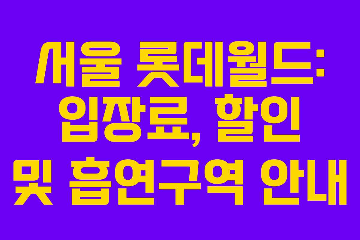 서울 롯데월드: 입장료, 할인 및 흡연구역 안내