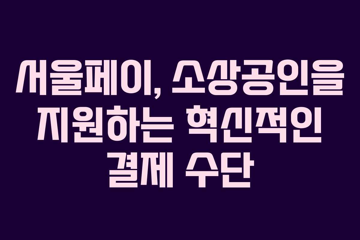 서울페이, 소상공인을 지원하는 혁신적인 결제 수단