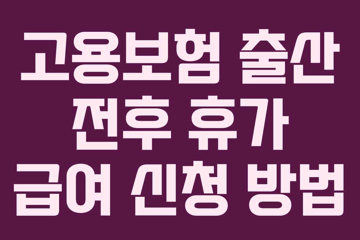 고용보험 출산 전후 휴가 급여 신청 방법