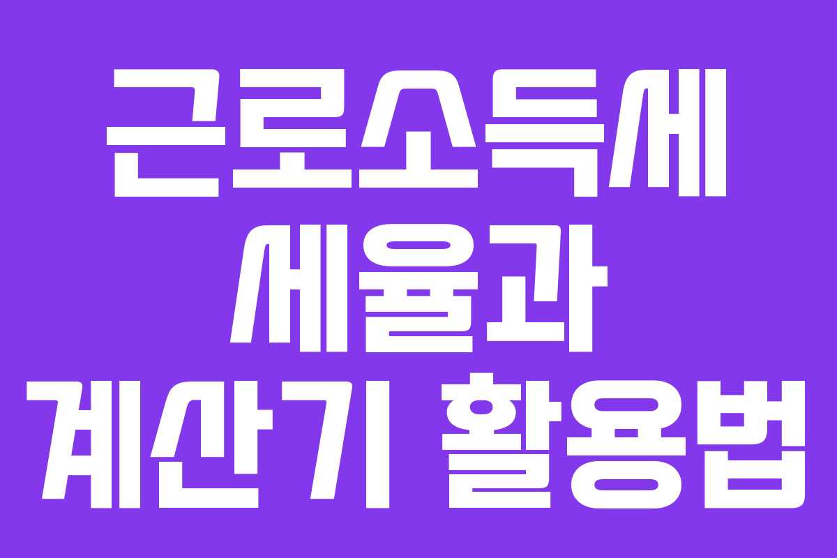 근로소득세 세율과 계산기 활용법