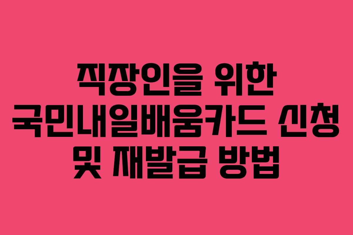 직장인을 위한 국민내일배움카드 신청 및 재발급 방법