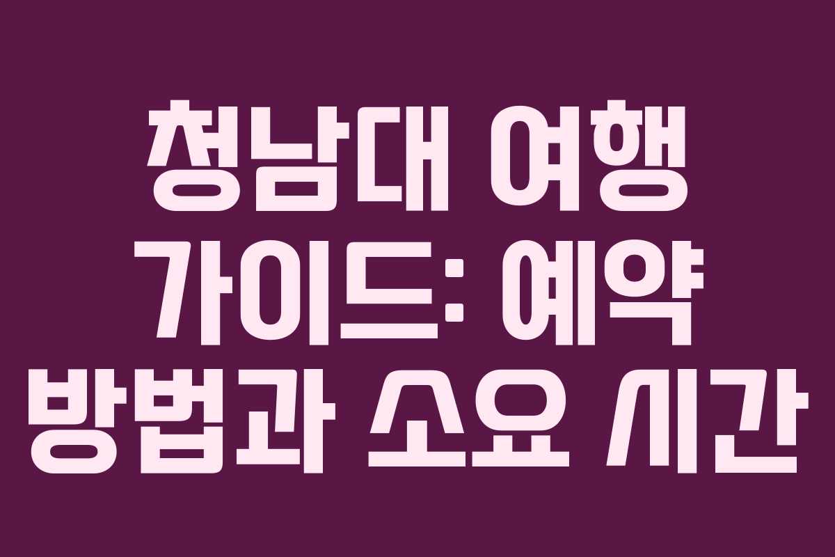 청남대 여행 가이드: 예약 방법과 소요 시간