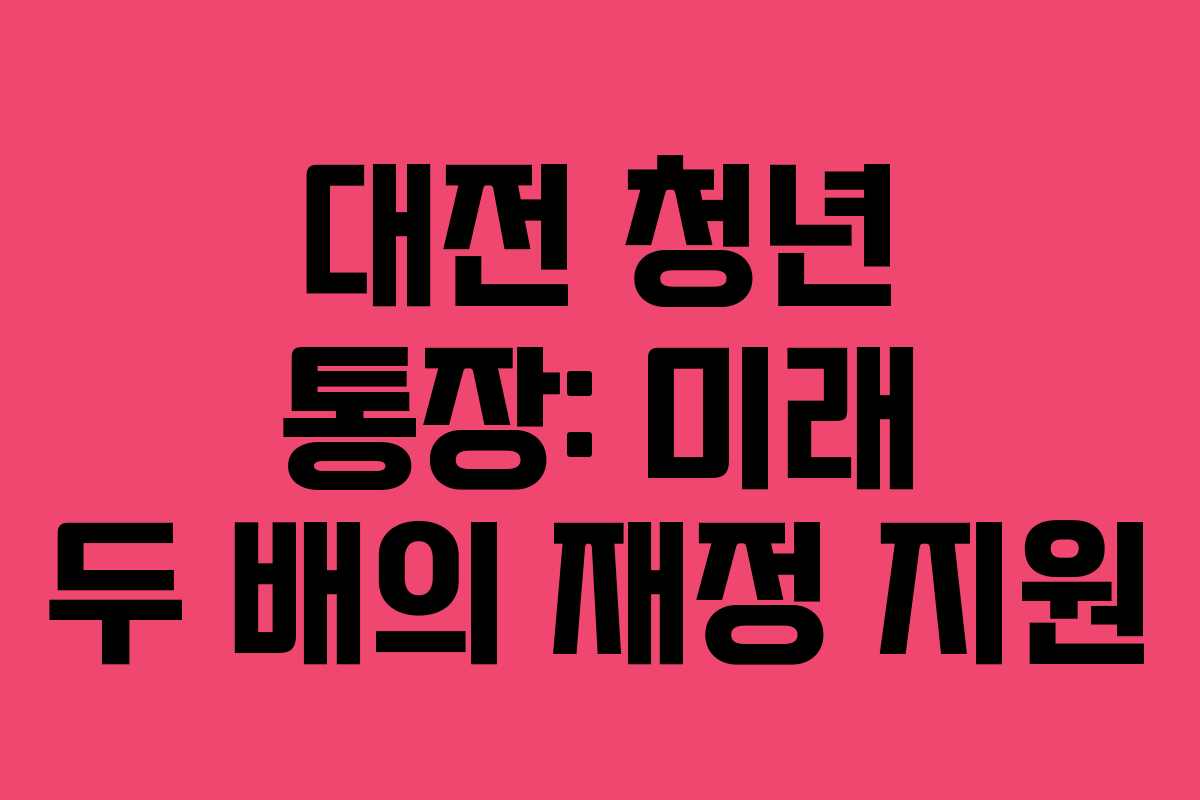 대전 청년 통장: 미래 두 배의 재정 지원