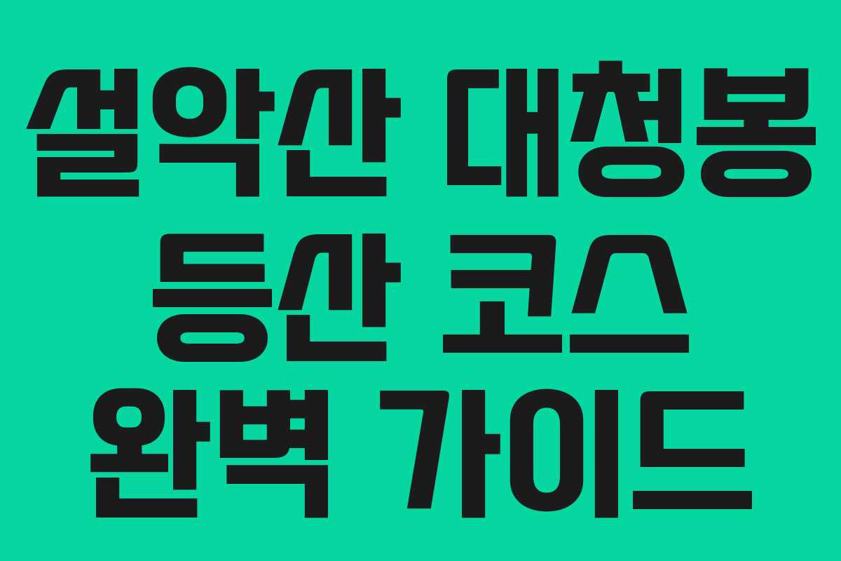 설악산 대청봉 등산 코스 완벽 가이드
