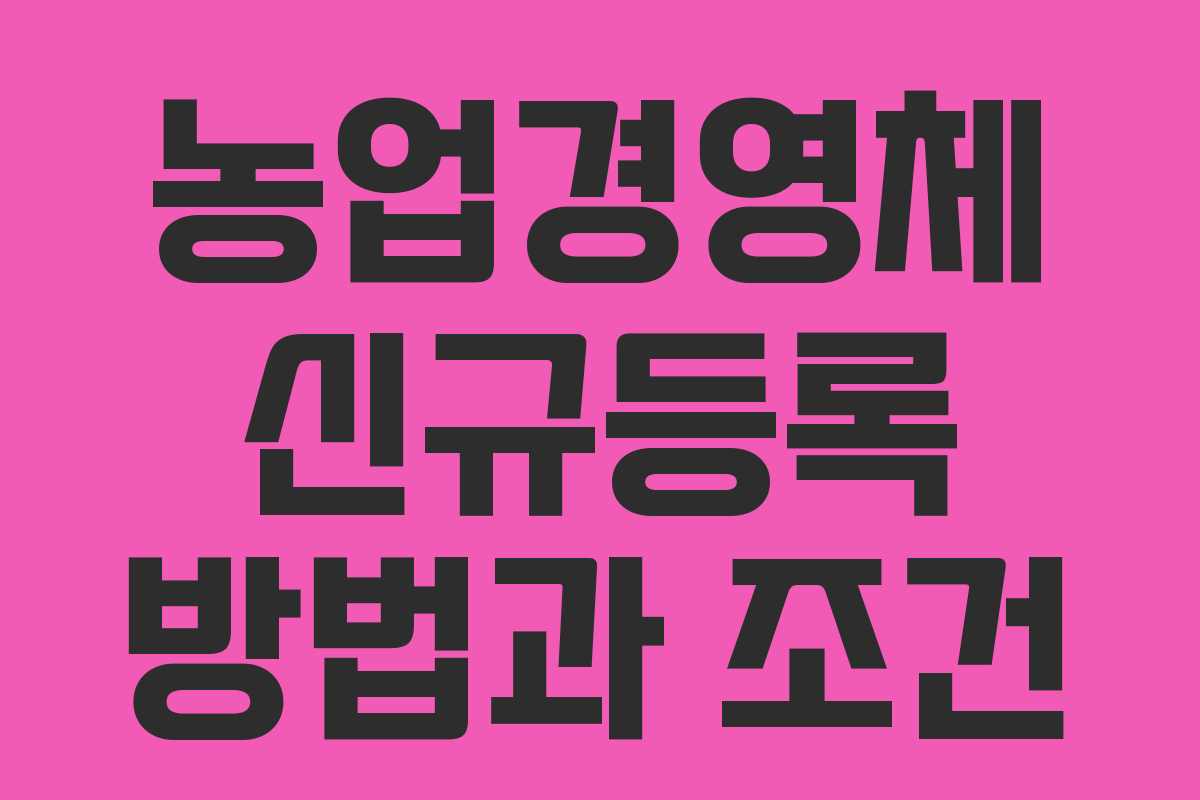 농업경영체 신규등록 방법과 조건