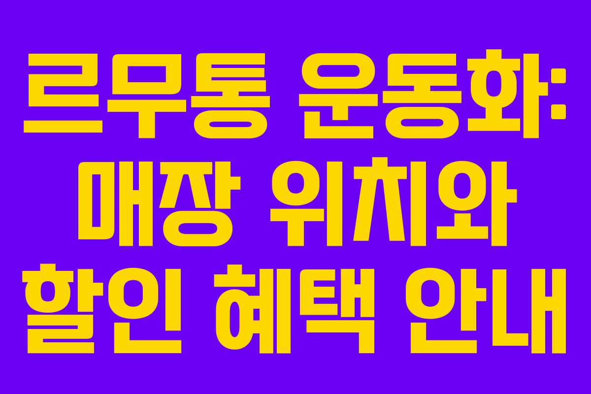 르무통 운동화: 매장 위치와 할인 혜택 안내