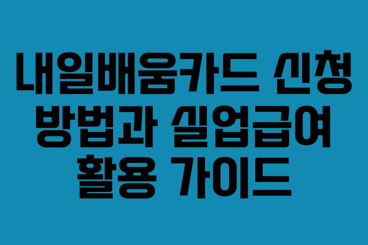 내일배움카드 신청 방법과 실업급여 활용 가이드