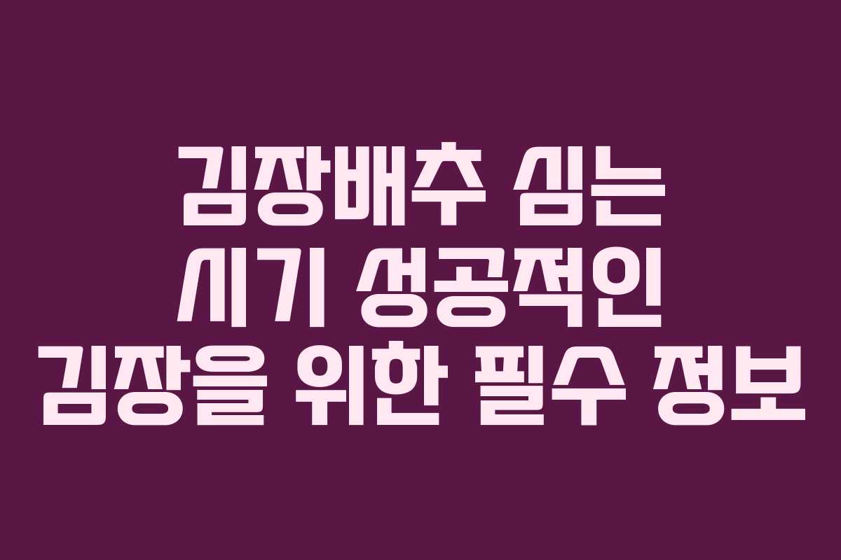 김장배추 심는 시기 성공적인 김장을 위한 필수 정보