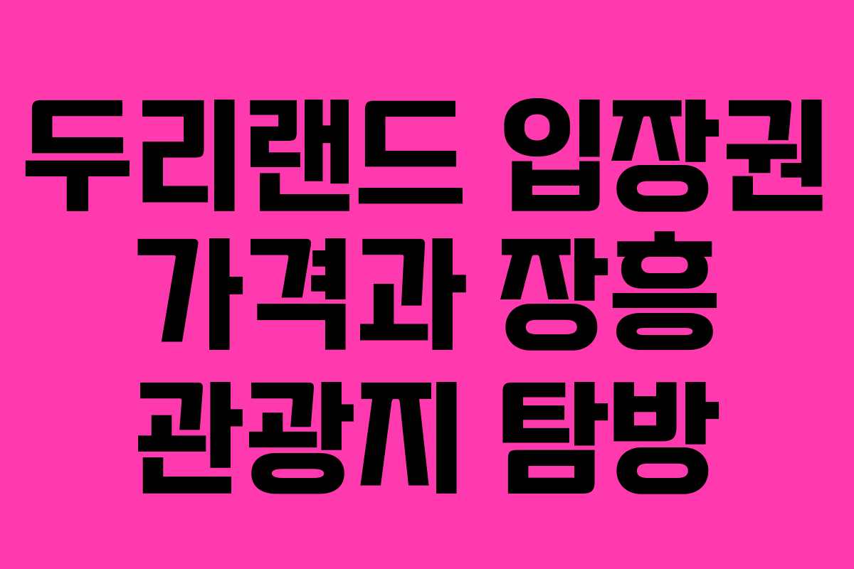 두리랜드 입장권 가격과 장흥 관광지 탐방