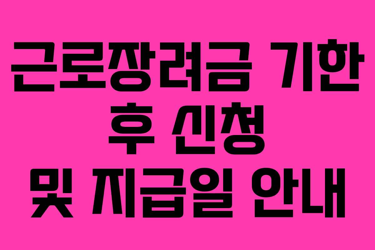 근로장려금 기한 후 신청 및 지급일 안내 근로장려금 기한 후 신청 및 지급일 안내