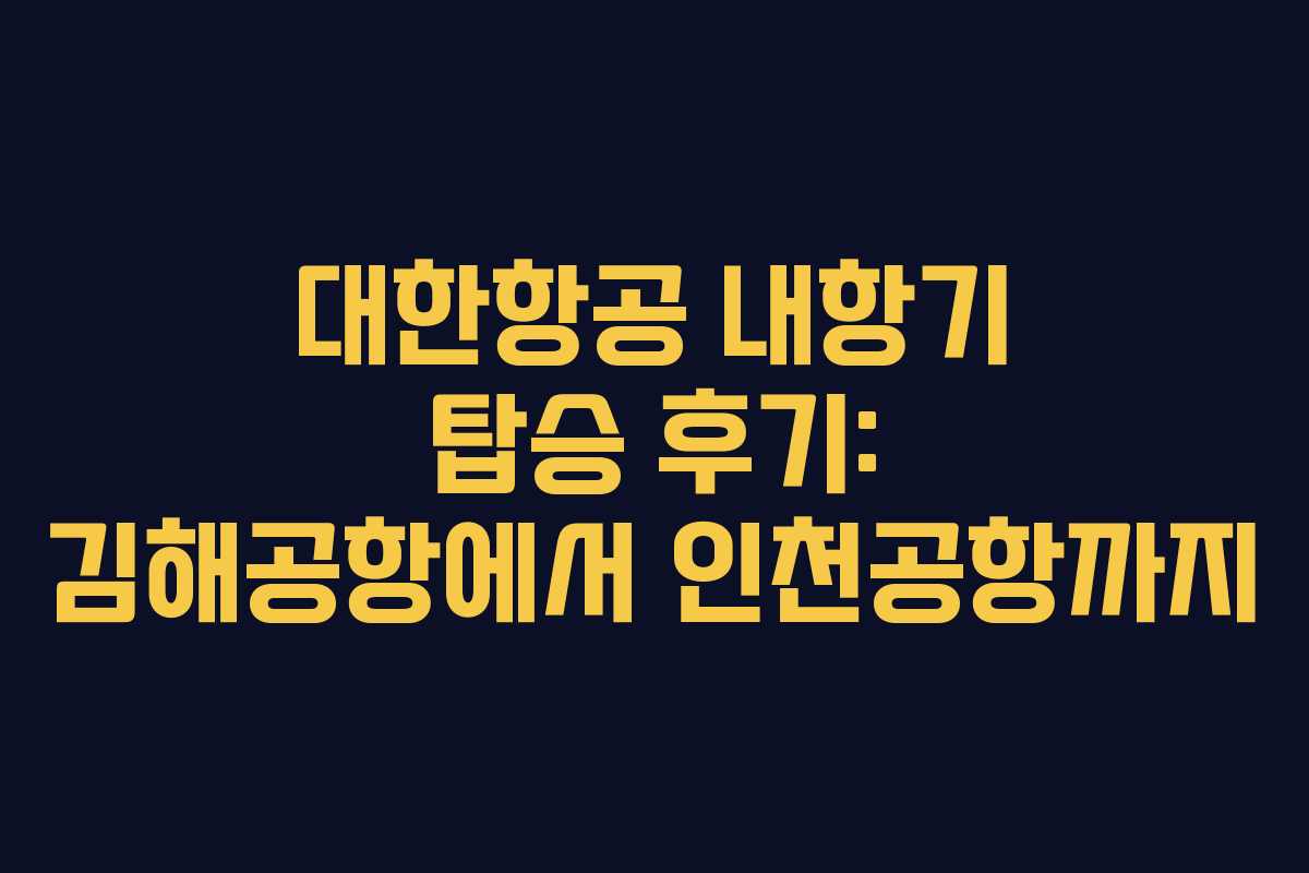 대한항공 내항기 탑승 후기: 김해공항에서 인천공항까지