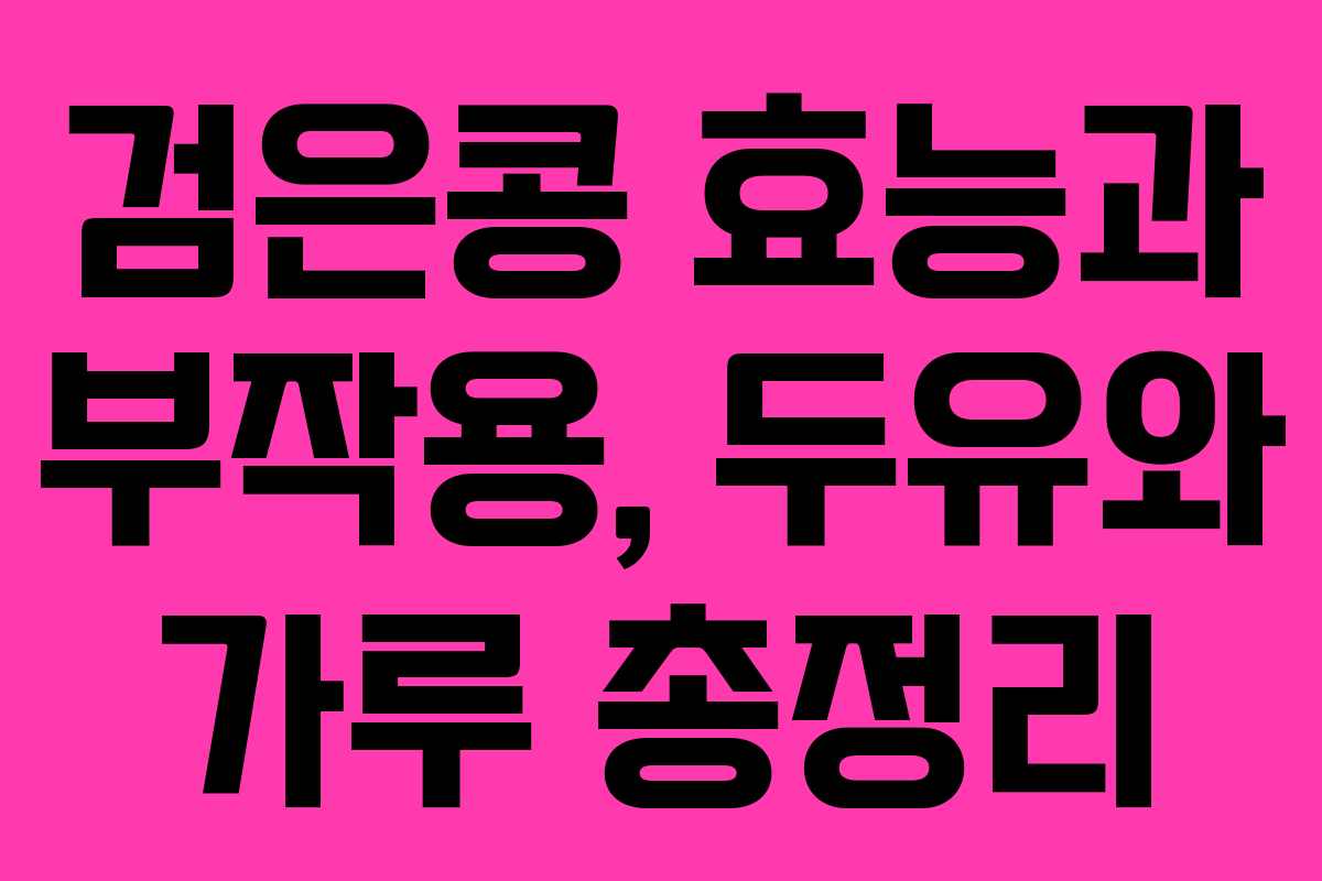 검은콩 효능과 부작용, 두유와 가루 총정리 검은콩 효능과 부작용, 두유와 가루 총정리