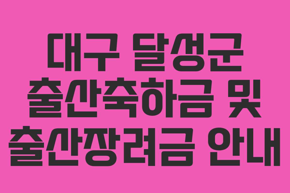 대구 달성군 출산축하금 및 출산장려금 안내 대구 달성군 출산축하금 및 출산장려금 안내